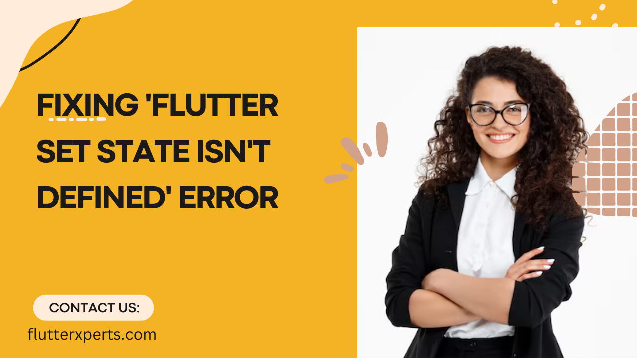 Troubleshooting Guide: Fixing ‘Flutter Set State Isn’t Defined’ Error